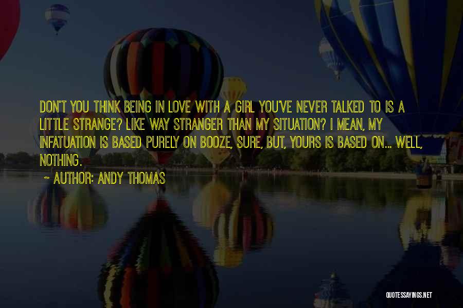 Andy Thomas Quotes: Don't You Think Being In Love With A Girl You've Never Talked To Is A Little Strange? Like Way Stranger
