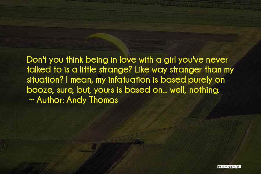 Andy Thomas Quotes: Don't You Think Being In Love With A Girl You've Never Talked To Is A Little Strange? Like Way Stranger
