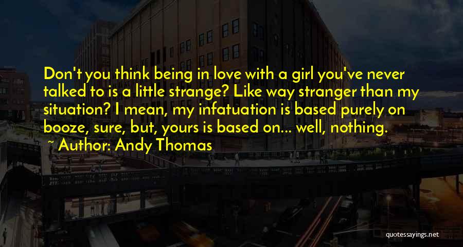 Andy Thomas Quotes: Don't You Think Being In Love With A Girl You've Never Talked To Is A Little Strange? Like Way Stranger