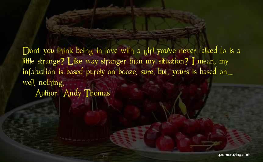 Andy Thomas Quotes: Don't You Think Being In Love With A Girl You've Never Talked To Is A Little Strange? Like Way Stranger