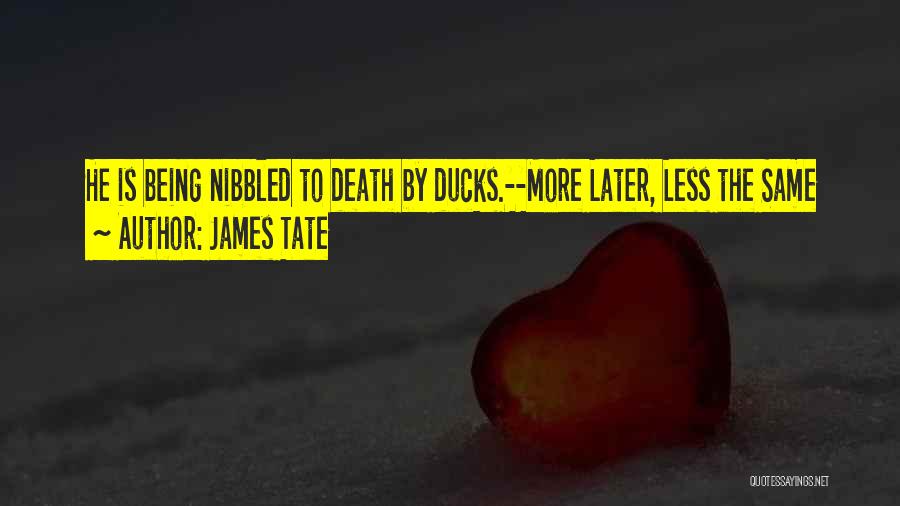 James Tate Quotes: He Is Being Nibbled To Death By Ducks.--more Later, Less The Same