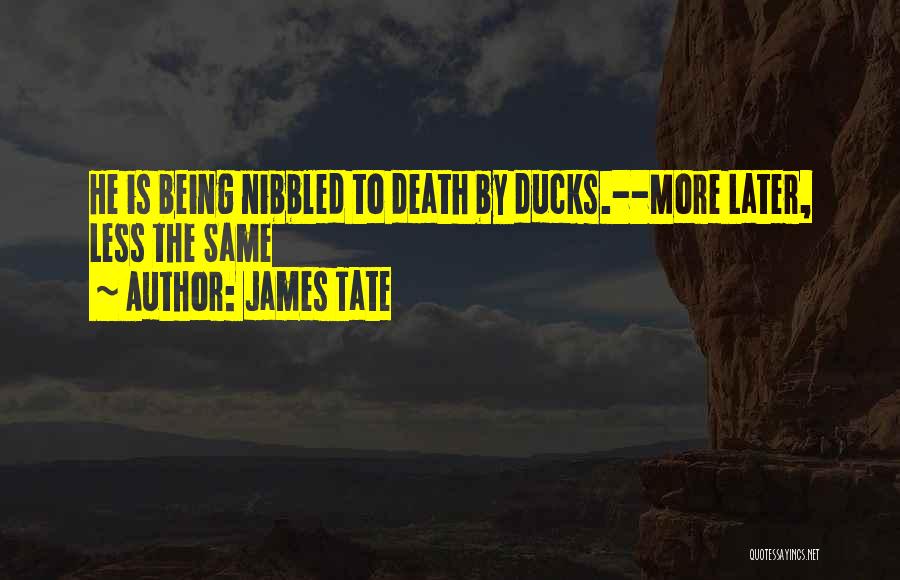 James Tate Quotes: He Is Being Nibbled To Death By Ducks.--more Later, Less The Same