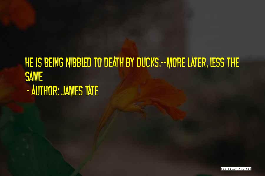 James Tate Quotes: He Is Being Nibbled To Death By Ducks.--more Later, Less The Same