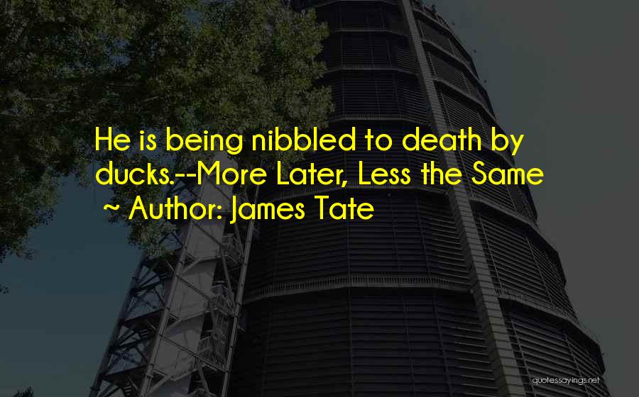 James Tate Quotes: He Is Being Nibbled To Death By Ducks.--more Later, Less The Same