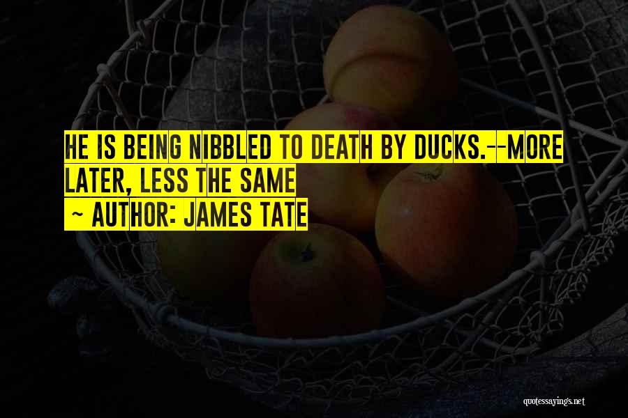 James Tate Quotes: He Is Being Nibbled To Death By Ducks.--more Later, Less The Same