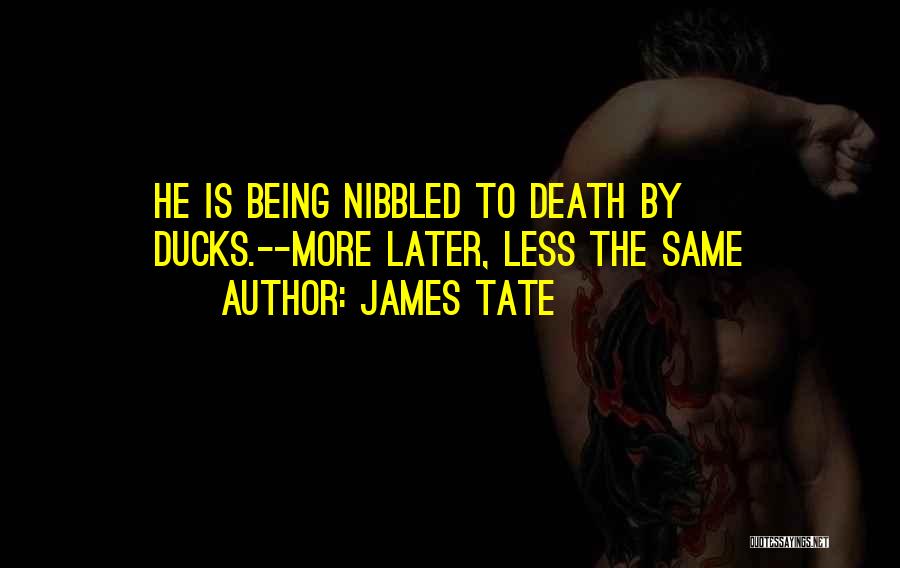 James Tate Quotes: He Is Being Nibbled To Death By Ducks.--more Later, Less The Same