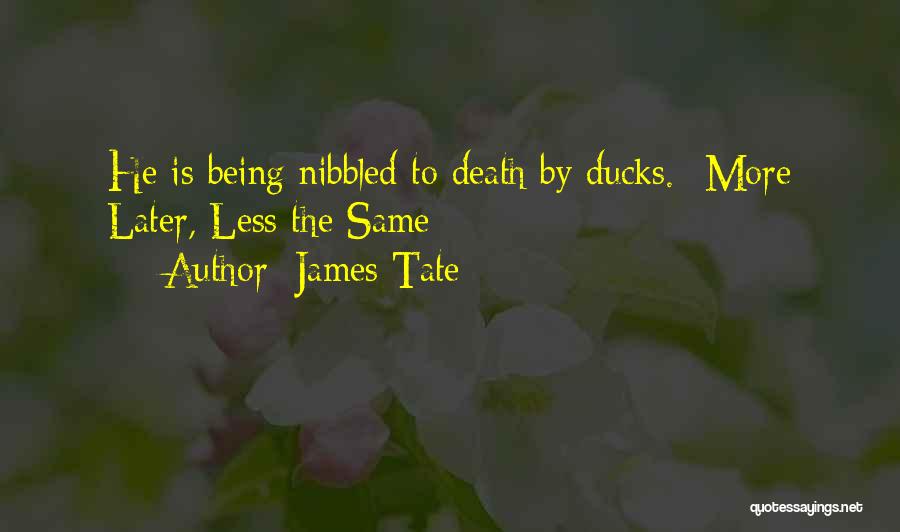 James Tate Quotes: He Is Being Nibbled To Death By Ducks.--more Later, Less The Same