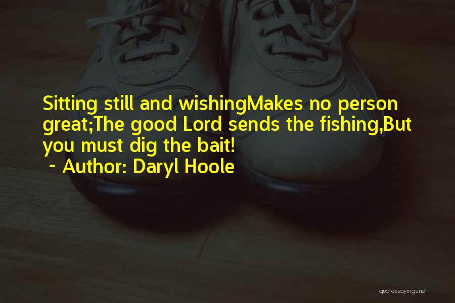 Daryl Hoole Quotes: Sitting Still And Wishingmakes No Person Great;the Good Lord Sends The Fishing,but You Must Dig The Bait!