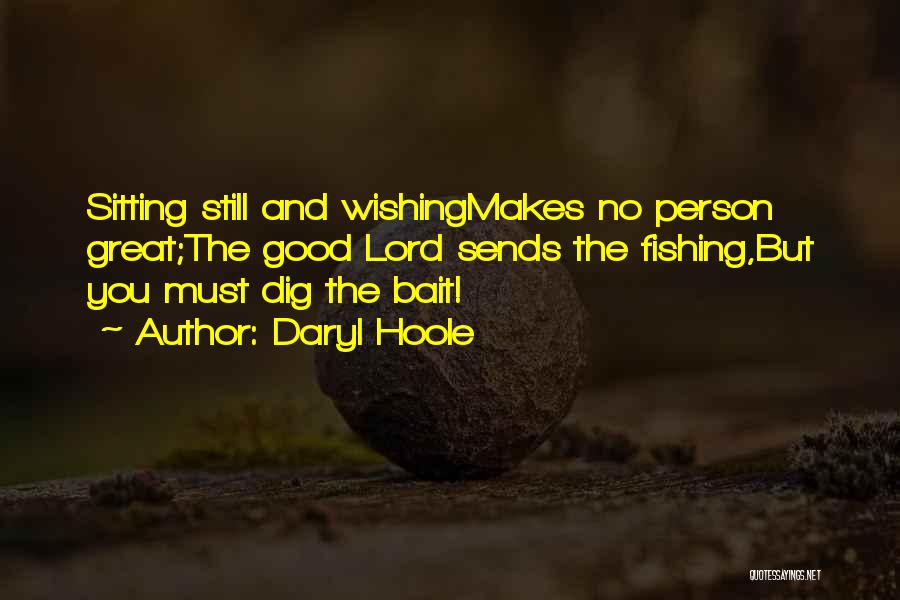 Daryl Hoole Quotes: Sitting Still And Wishingmakes No Person Great;the Good Lord Sends The Fishing,but You Must Dig The Bait!