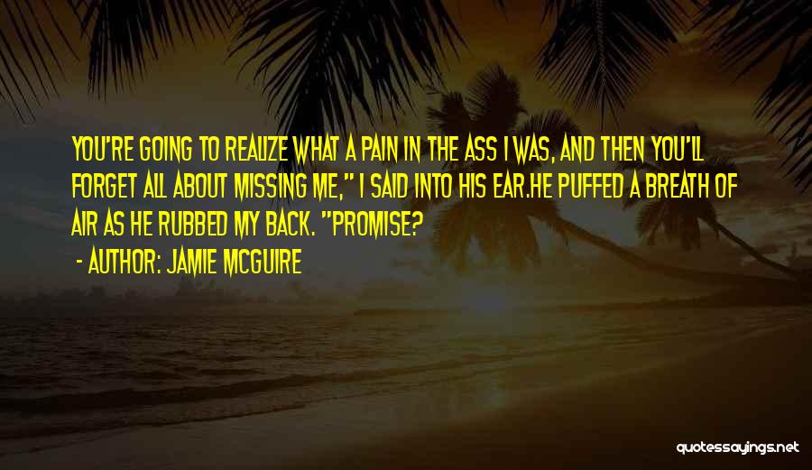 Jamie McGuire Quotes: You're Going To Realize What A Pain In The Ass I Was, And Then You'll Forget All About Missing Me,