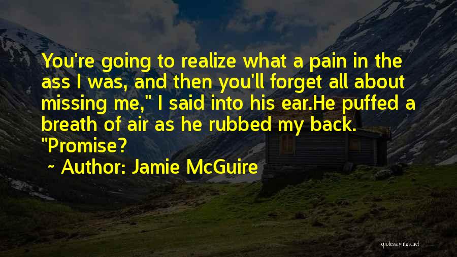 Jamie McGuire Quotes: You're Going To Realize What A Pain In The Ass I Was, And Then You'll Forget All About Missing Me,