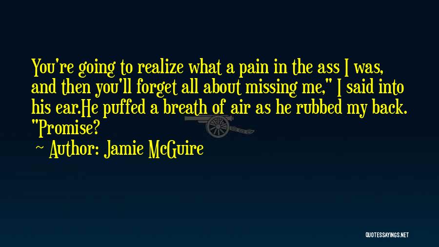 Jamie McGuire Quotes: You're Going To Realize What A Pain In The Ass I Was, And Then You'll Forget All About Missing Me,