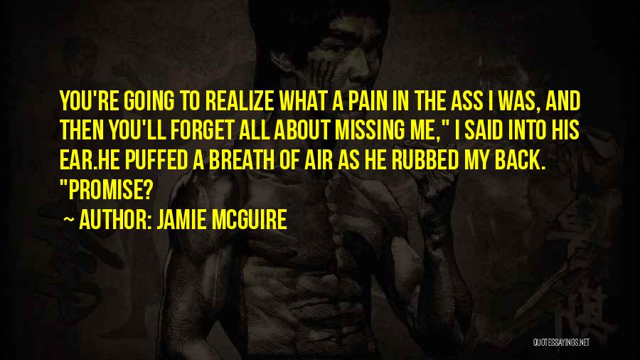 Jamie McGuire Quotes: You're Going To Realize What A Pain In The Ass I Was, And Then You'll Forget All About Missing Me,