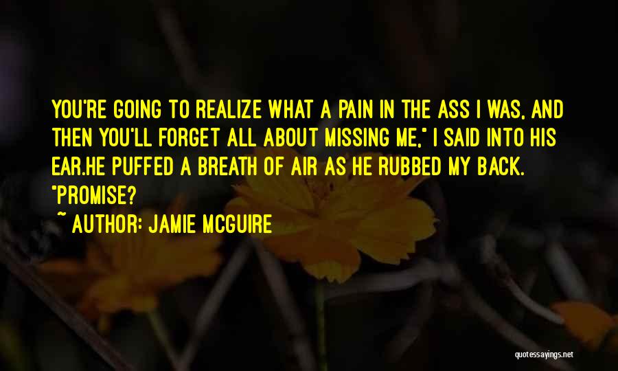 Jamie McGuire Quotes: You're Going To Realize What A Pain In The Ass I Was, And Then You'll Forget All About Missing Me,