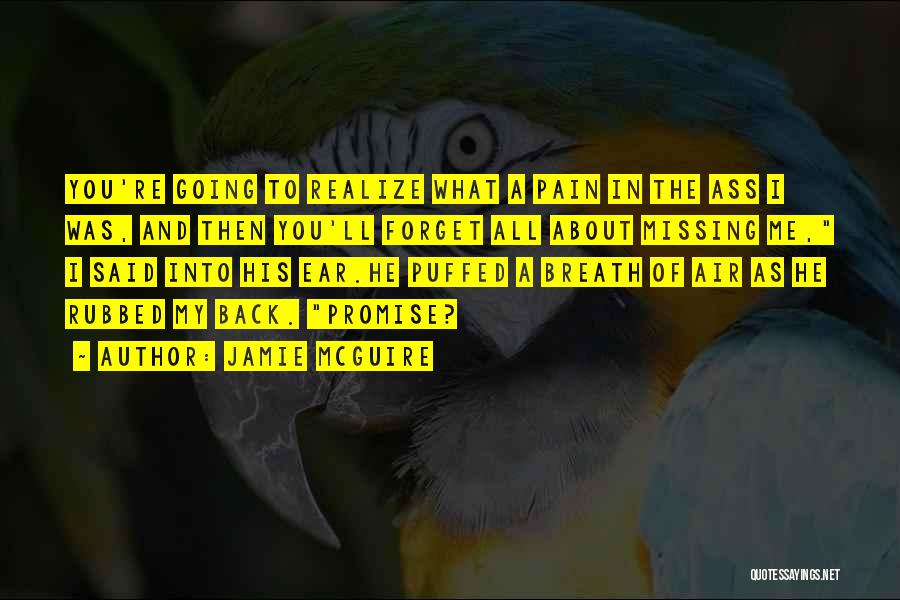 Jamie McGuire Quotes: You're Going To Realize What A Pain In The Ass I Was, And Then You'll Forget All About Missing Me,