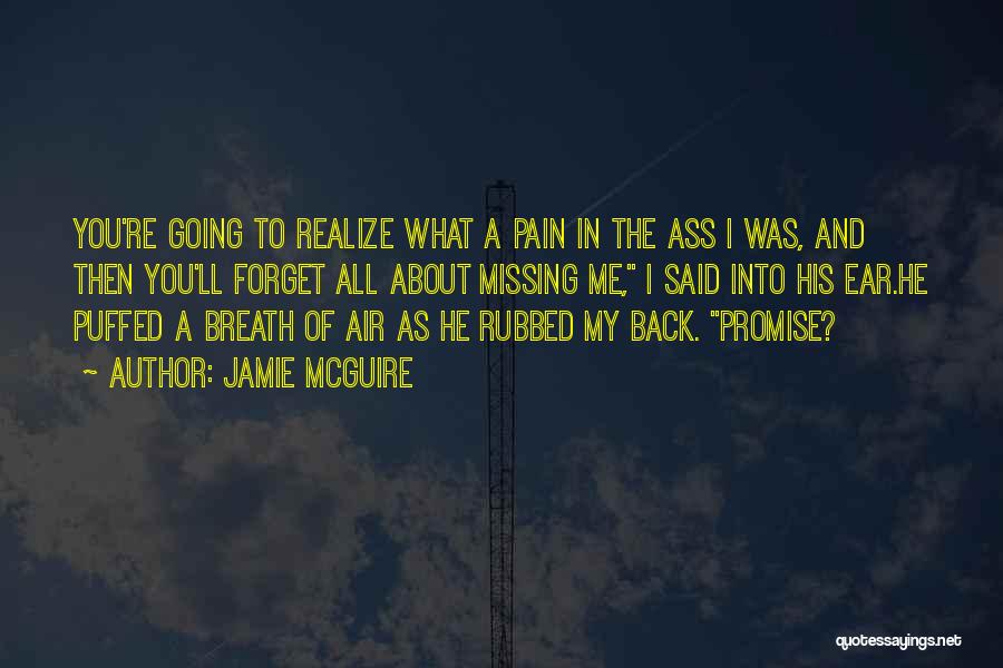 Jamie McGuire Quotes: You're Going To Realize What A Pain In The Ass I Was, And Then You'll Forget All About Missing Me,