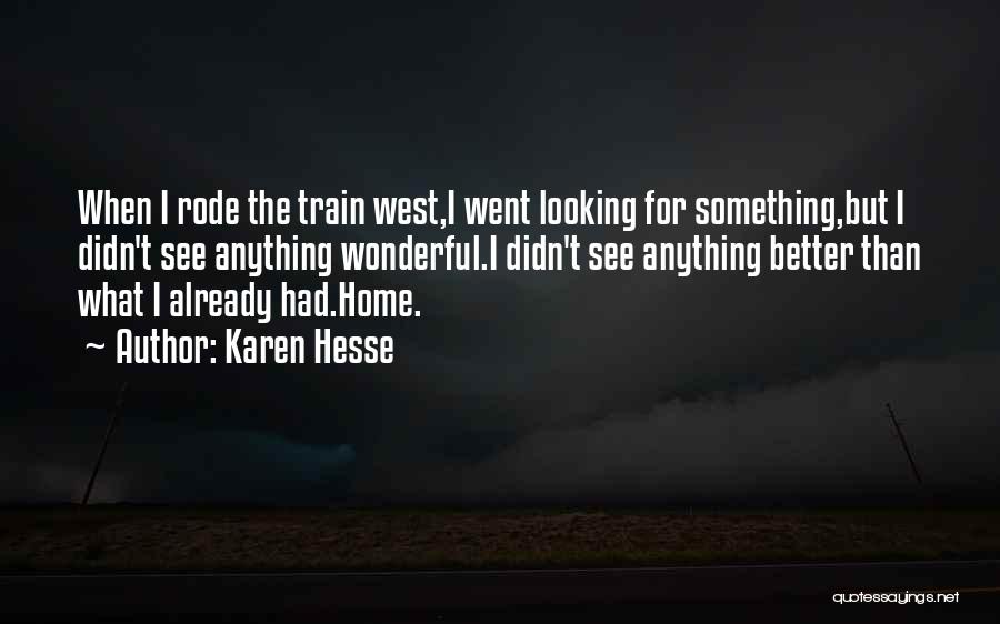 Karen Hesse Quotes: When I Rode The Train West,i Went Looking For Something,but I Didn't See Anything Wonderful.i Didn't See Anything Better Than