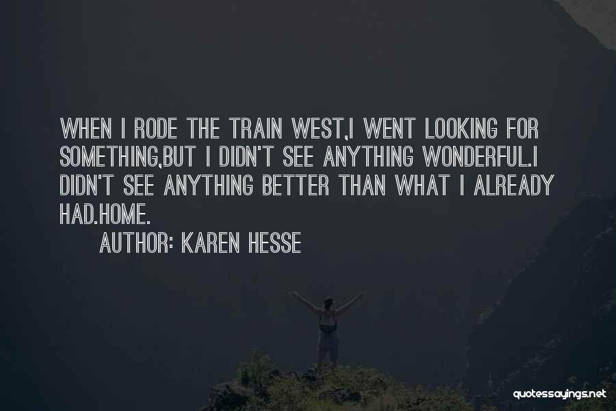 Karen Hesse Quotes: When I Rode The Train West,i Went Looking For Something,but I Didn't See Anything Wonderful.i Didn't See Anything Better Than