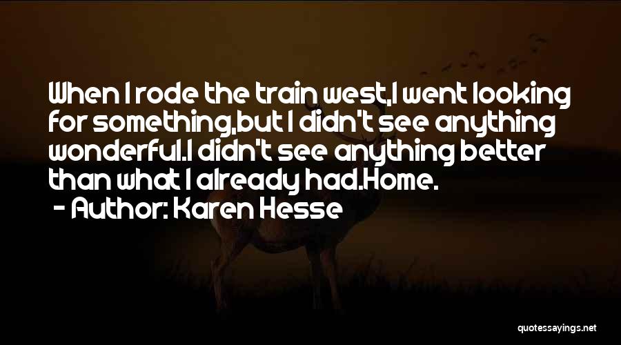 Karen Hesse Quotes: When I Rode The Train West,i Went Looking For Something,but I Didn't See Anything Wonderful.i Didn't See Anything Better Than