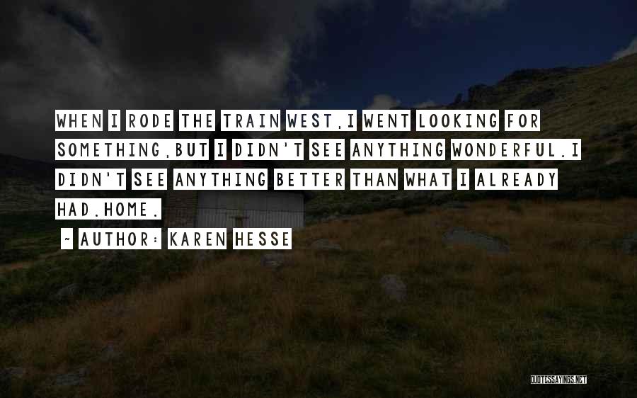 Karen Hesse Quotes: When I Rode The Train West,i Went Looking For Something,but I Didn't See Anything Wonderful.i Didn't See Anything Better Than