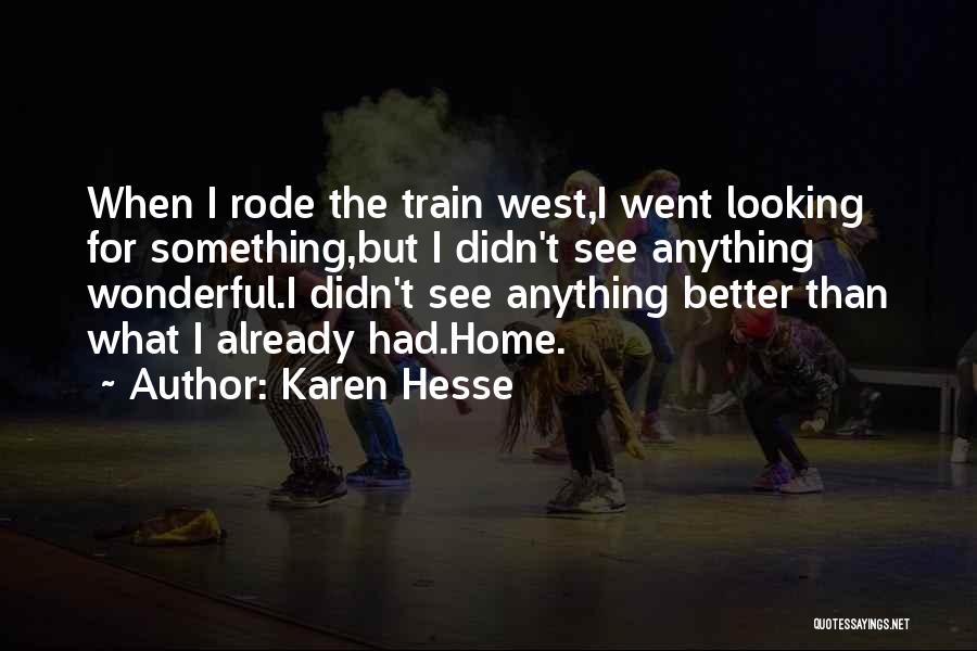 Karen Hesse Quotes: When I Rode The Train West,i Went Looking For Something,but I Didn't See Anything Wonderful.i Didn't See Anything Better Than