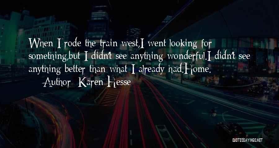 Karen Hesse Quotes: When I Rode The Train West,i Went Looking For Something,but I Didn't See Anything Wonderful.i Didn't See Anything Better Than