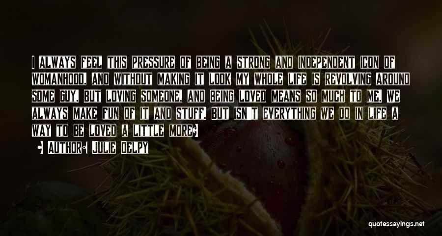 Julie Delpy Quotes: I Always Feel This Pressure Of Being A Strong And Independent Icon Of Womanhood, And Without Making It Look My
