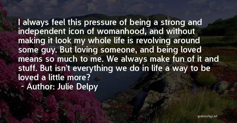 Julie Delpy Quotes: I Always Feel This Pressure Of Being A Strong And Independent Icon Of Womanhood, And Without Making It Look My