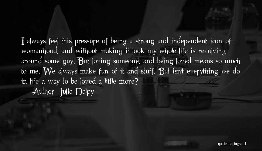 Julie Delpy Quotes: I Always Feel This Pressure Of Being A Strong And Independent Icon Of Womanhood, And Without Making It Look My