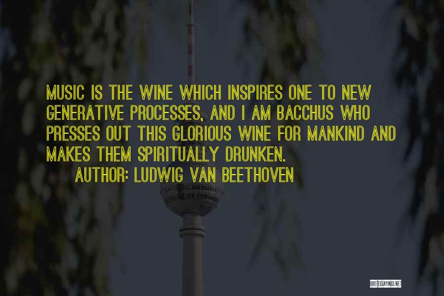 Ludwig Van Beethoven Quotes: Music Is The Wine Which Inspires One To New Generative Processes, And I Am Bacchus Who Presses Out This Glorious