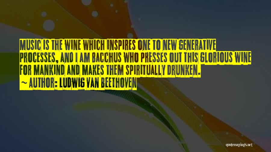 Ludwig Van Beethoven Quotes: Music Is The Wine Which Inspires One To New Generative Processes, And I Am Bacchus Who Presses Out This Glorious