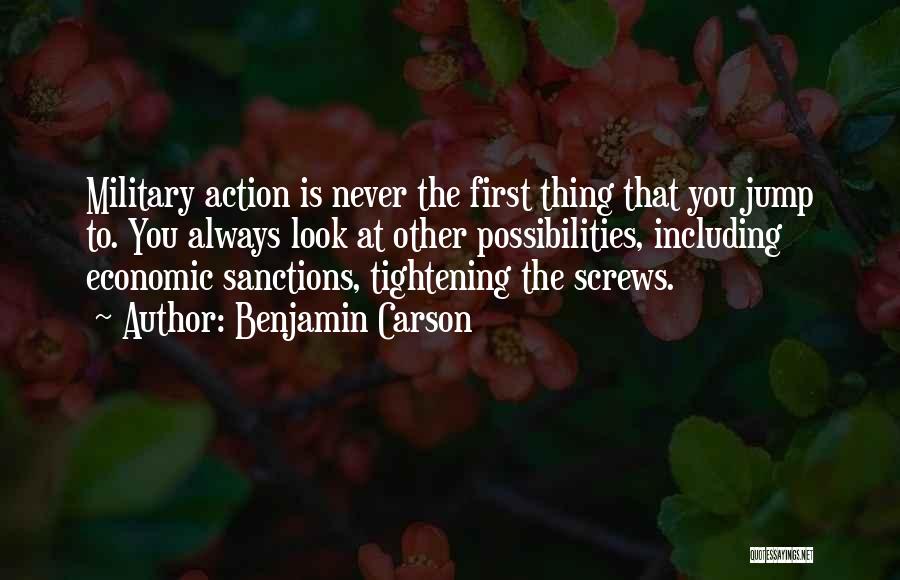Benjamin Carson Quotes: Military Action Is Never The First Thing That You Jump To. You Always Look At Other Possibilities, Including Economic Sanctions,