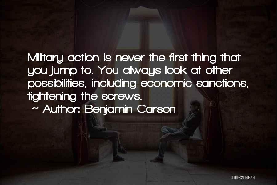Benjamin Carson Quotes: Military Action Is Never The First Thing That You Jump To. You Always Look At Other Possibilities, Including Economic Sanctions,