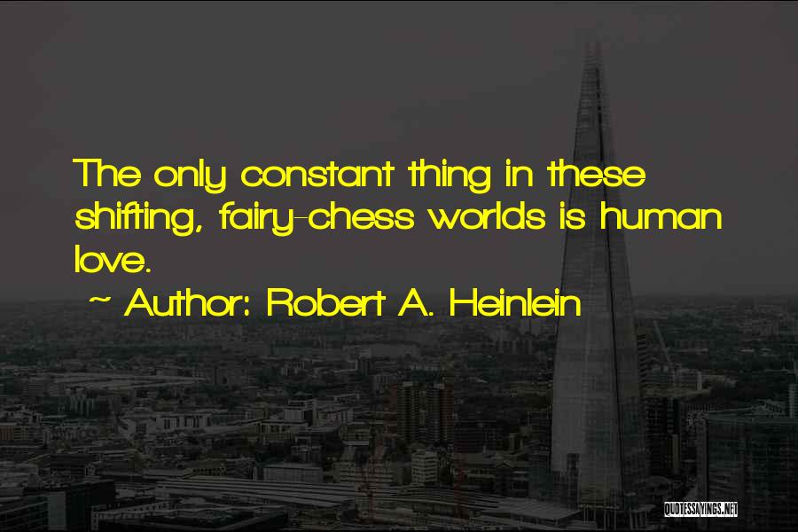 Robert A. Heinlein Quotes: The Only Constant Thing In These Shifting, Fairy-chess Worlds Is Human Love.