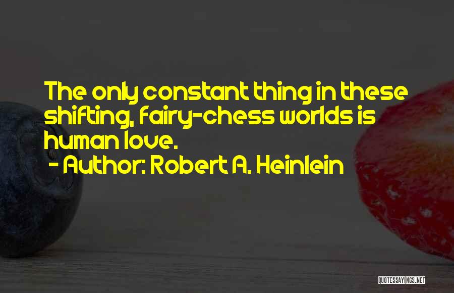 Robert A. Heinlein Quotes: The Only Constant Thing In These Shifting, Fairy-chess Worlds Is Human Love.