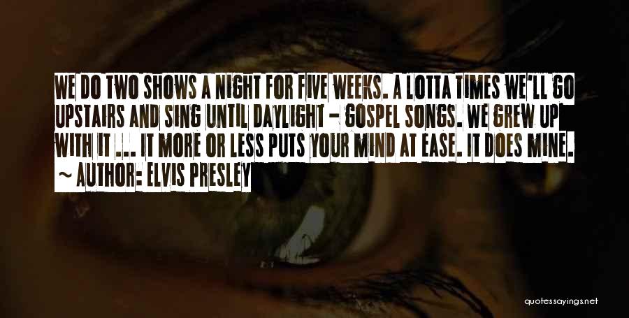 Elvis Presley Quotes: We Do Two Shows A Night For Five Weeks. A Lotta Times We'll Go Upstairs And Sing Until Daylight -