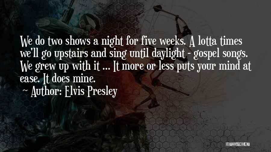 Elvis Presley Quotes: We Do Two Shows A Night For Five Weeks. A Lotta Times We'll Go Upstairs And Sing Until Daylight -