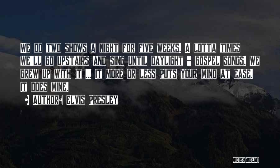 Elvis Presley Quotes: We Do Two Shows A Night For Five Weeks. A Lotta Times We'll Go Upstairs And Sing Until Daylight -