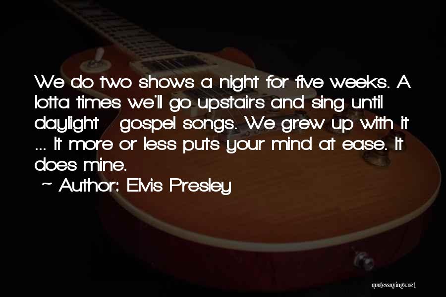 Elvis Presley Quotes: We Do Two Shows A Night For Five Weeks. A Lotta Times We'll Go Upstairs And Sing Until Daylight -