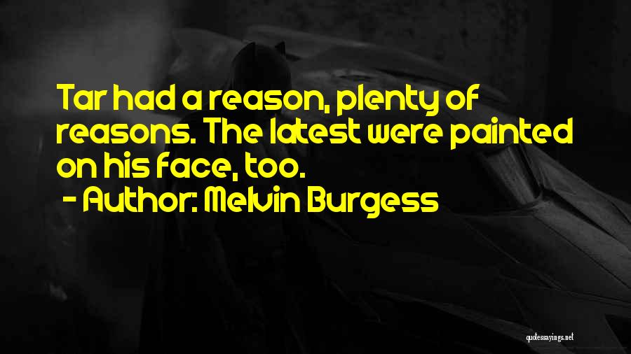 Melvin Burgess Quotes: Tar Had A Reason, Plenty Of Reasons. The Latest Were Painted On His Face, Too.