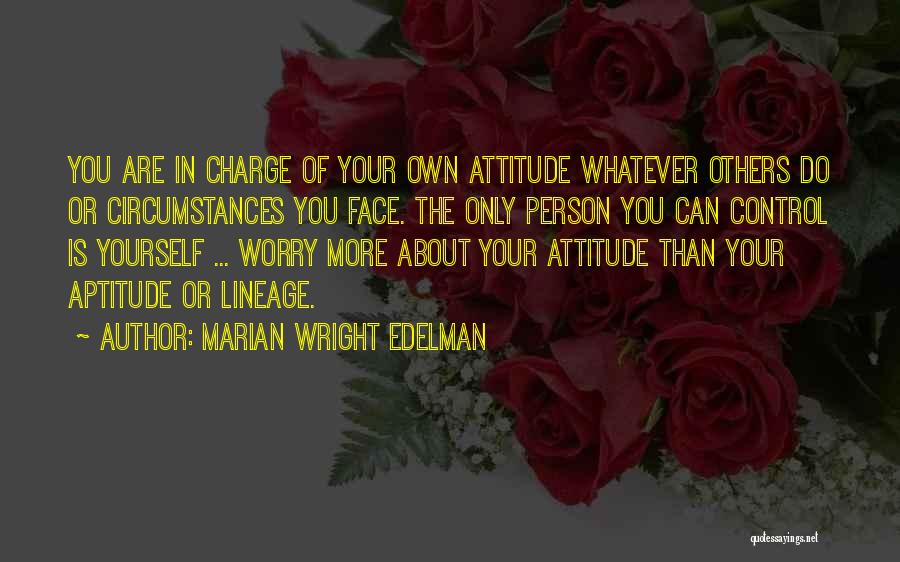 Marian Wright Edelman Quotes: You Are In Charge Of Your Own Attitude Whatever Others Do Or Circumstances You Face. The Only Person You Can