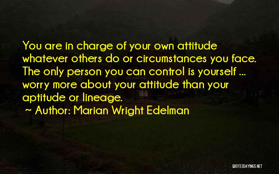 Marian Wright Edelman Quotes: You Are In Charge Of Your Own Attitude Whatever Others Do Or Circumstances You Face. The Only Person You Can