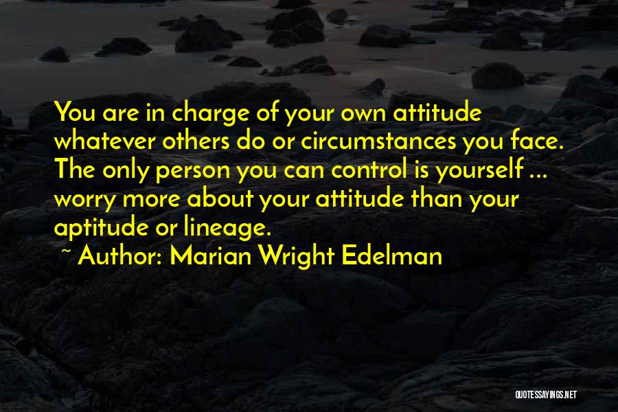 Marian Wright Edelman Quotes: You Are In Charge Of Your Own Attitude Whatever Others Do Or Circumstances You Face. The Only Person You Can