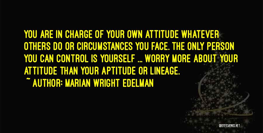 Marian Wright Edelman Quotes: You Are In Charge Of Your Own Attitude Whatever Others Do Or Circumstances You Face. The Only Person You Can