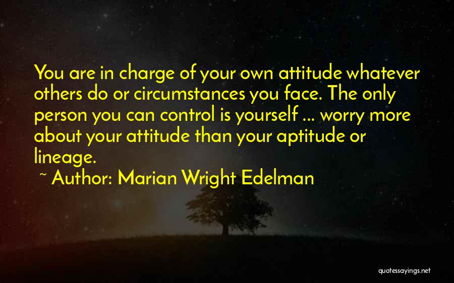 Marian Wright Edelman Quotes: You Are In Charge Of Your Own Attitude Whatever Others Do Or Circumstances You Face. The Only Person You Can