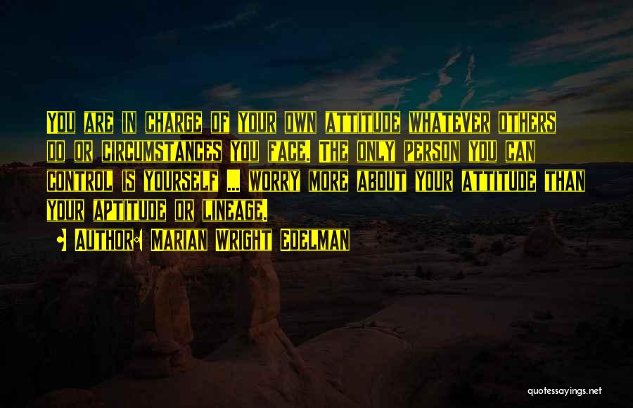 Marian Wright Edelman Quotes: You Are In Charge Of Your Own Attitude Whatever Others Do Or Circumstances You Face. The Only Person You Can