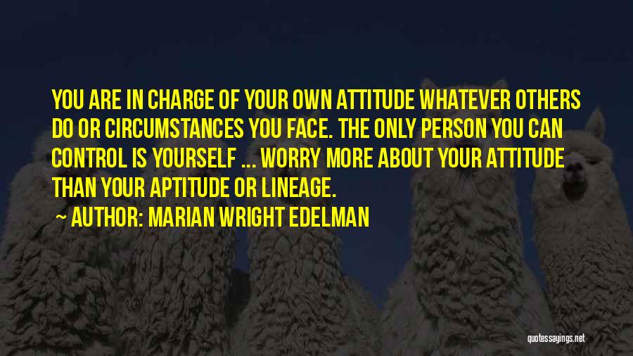 Marian Wright Edelman Quotes: You Are In Charge Of Your Own Attitude Whatever Others Do Or Circumstances You Face. The Only Person You Can