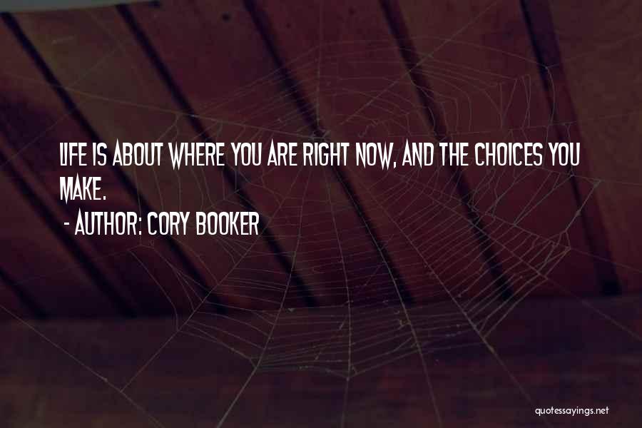 Cory Booker Quotes: Life Is About Where You Are Right Now, And The Choices You Make.