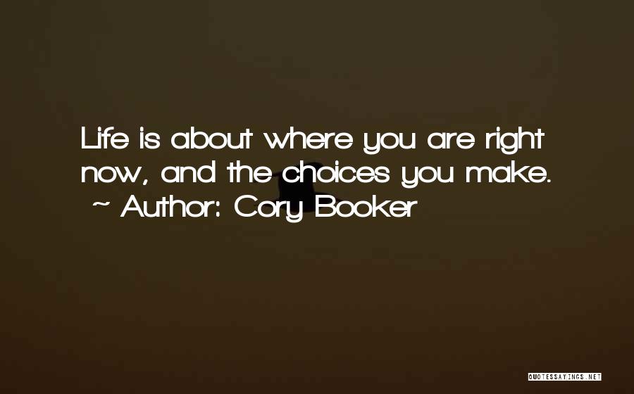 Cory Booker Quotes: Life Is About Where You Are Right Now, And The Choices You Make.