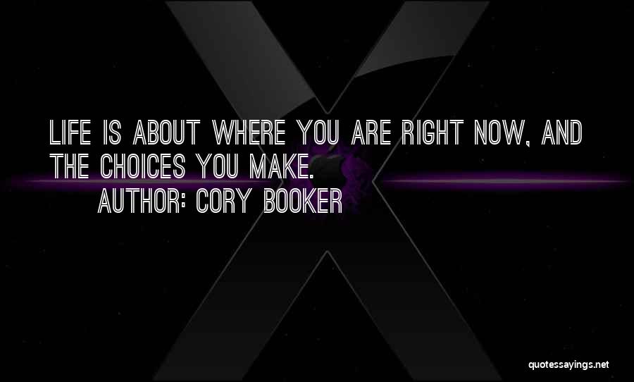 Cory Booker Quotes: Life Is About Where You Are Right Now, And The Choices You Make.